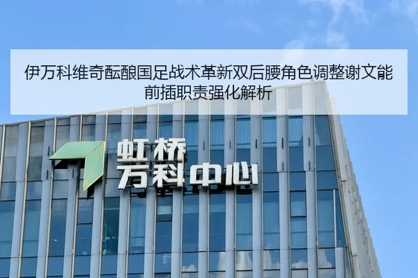 伊万科维奇酝酿国足战术革新双后腰角色调整谢文能前插职责强化解析