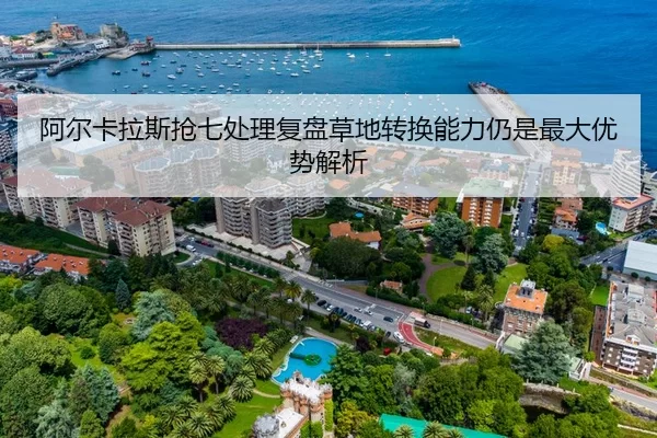 阿尔卡拉斯抢七处理复盘草地转换能力仍是最大优势解析