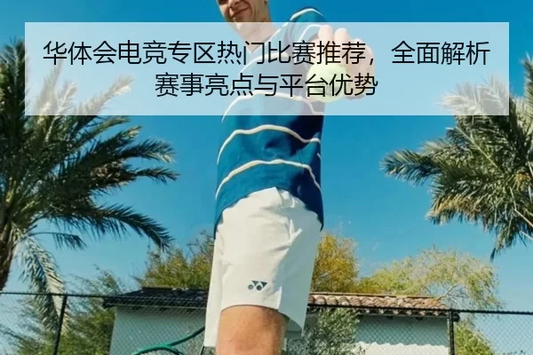 华体会电竞专区热门比赛推荐，全面解析赛事亮点与平台优势