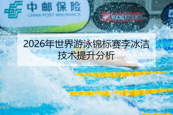2026年世界游泳锦标赛李冰洁技术提升分析