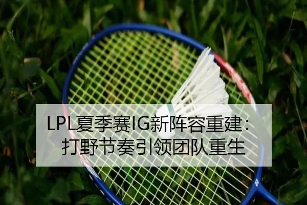 LPL夏季赛IG新阵容重建：打野节奏引领团队重生