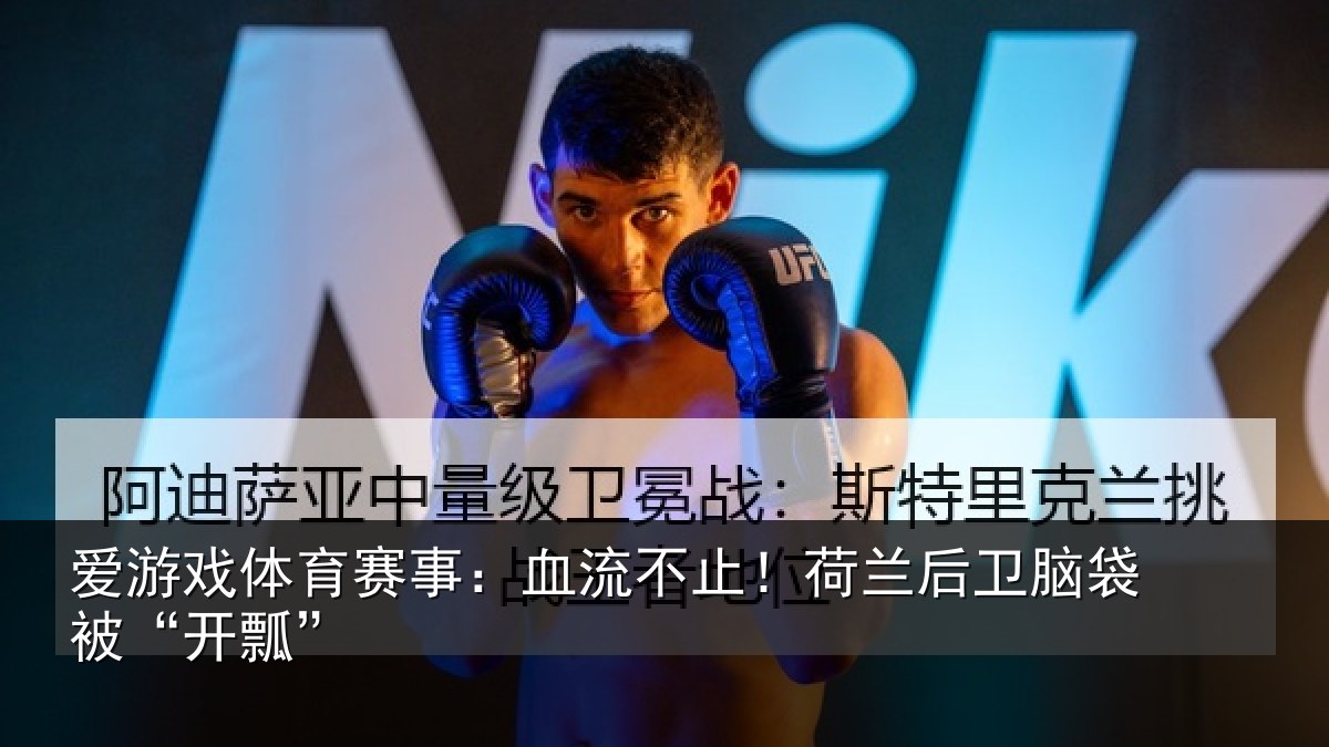 爱游戏体育赛事：血流不止！荷兰后卫脑袋被“开瓢”