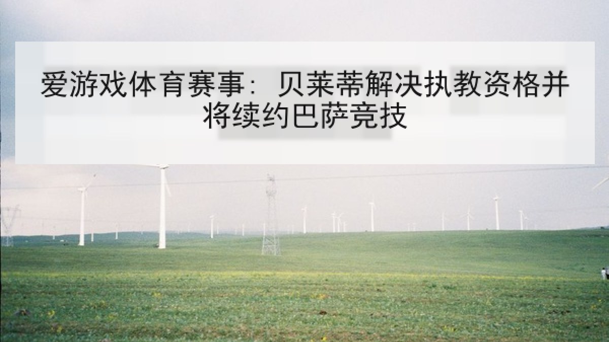 爱游戏体育赛事: 贝莱蒂解决执教资格并将续约巴萨竞技