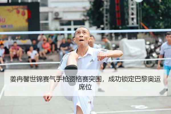 姜冉馨世锦赛气手枪资格赛突围，成功锁定巴黎奥运席位