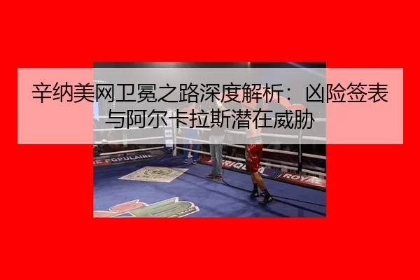 xin-na-mei-wang-wei-mian-zhi-lu-shen-du-jie-xi-xiong-xian-qian-biao-yu-a-er-ka-la-si-qian-zai-wei-xie-3-601.jpg