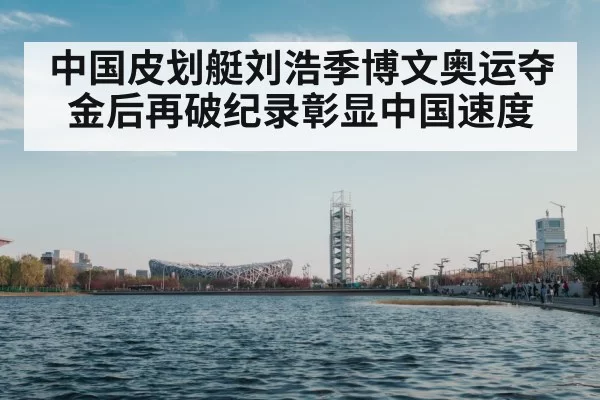 中国皮划艇刘浩季博文奥运夺金后再破纪录彰显中国速度