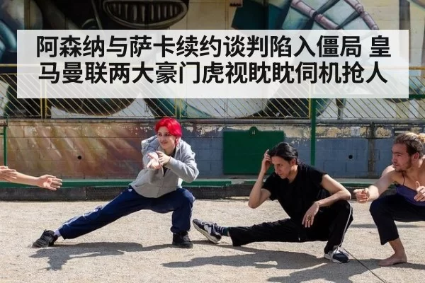 阿森纳与萨卡续约谈判陷入僵局 皇马曼联两大豪门虎视眈眈伺机抢人