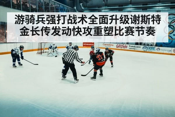 游骑兵强打战术全面升级谢斯特金长传发动快攻重塑比赛节奏
