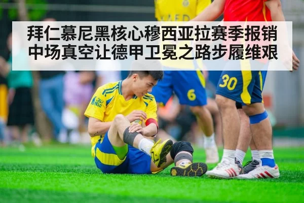 拜仁慕尼黑核心穆西亚拉赛季报销 中场真空让德甲卫冕之路步履维艰