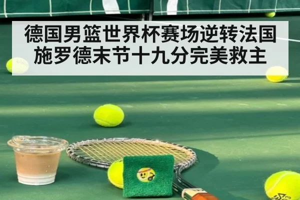 德国男篮世界杯赛场逆转法国 施罗德末节十九分完美救主