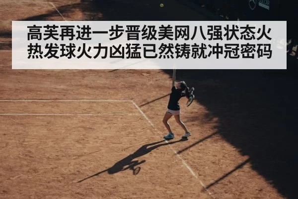 高芙再进一步晋级美网八强状态火热发球火力凶猛已然铸就冲冠密码