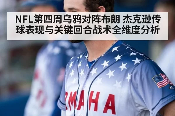 NFL第四周乌鸦对阵布朗 杰克逊传球表现与关键回合战术全维度分析