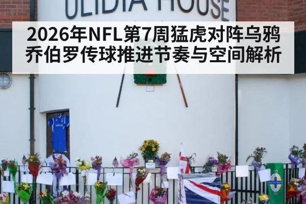2026年NFL第7周猛虎对阵乌鸦乔伯罗传球推进节奏与空间解析